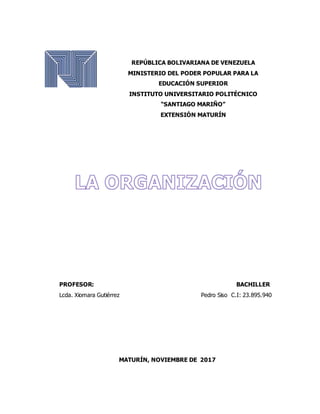 REPÚBLICA BOLIVARIANA DE VENEZUELA
MINISTERIO DEL PODER POPULAR PARA LA
EDUCACIÓN SUPERIOR
INSTITUTO UNIVERSITARIO POLITÉCNICO
“SANTIAGO MARIÑO”
EXTENSIÓN MATURÍN
PROFESOR: BACHILLER
Lcda. Xiomara Gutiérrez Pedro Siso C.I: 23.895.940
MATURÍN, NOVIEMBRE DE 2017
 
