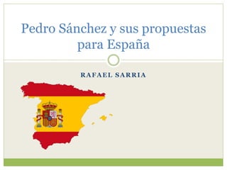 Pedro Sánchez y sus propuestas 
para España 
RAFAEL SARRIA 
 