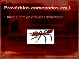Provérbios começados em iImita a formiga e viverás sem fadiga.