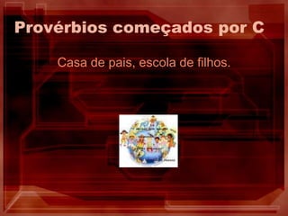 Provérbios começados por CCasa de pais, escola de filhos.