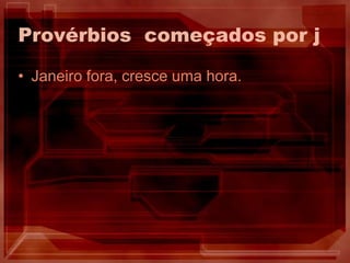 Provérbios  começados por jJaneiro fora, cresce uma hora.