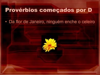 Provérbios começados por DDa flor de Janeiro, ninguém enche o celeiro