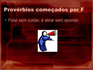 Provérbios começados por F Falar sem cuidar, é atirar sem apontar.