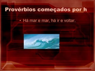 Provérbios começados por hHá mar e mar, há ir e voltar.