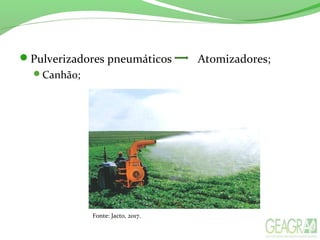 Pulverizadores pneumáticos Atomizadores;
Canhão;
Fonte: Jacto, 2017.
 
