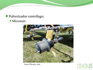 Pulverizador centrífugo;
Micronair.
Fonte: Oliveira, 2016.
 
