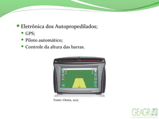 Eletrônica dos Autopropedilados;
 GPS;
 Piloto automático;
 Controle da altura das barras.
Fonte: Otmis, 2017.
 
