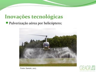 Inovações tecnológicas
Pulverização aérea por helicóptero;
Fonte: Santair, 2017.
 