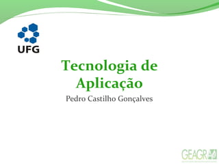 Tecnologia de
Aplicação
Pedro Castilho Gonçalves
 