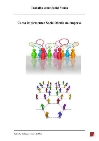 Trabalho sobre Social Media




    Como implementar Social Media na empresa




Pedro Rui Rodrigues Teixeira de Melo
                                                   1
 