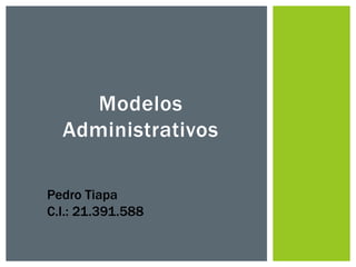 Modelos
Administrativos
Pedro Tiapa
C.I.: 21.391.588
 
