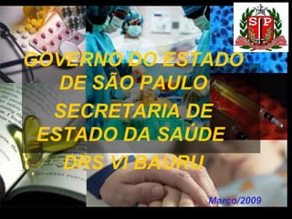 Março/2009 GOVERNO DO ESTADO DE SÃO PAULO SECRETARIA DE ESTADO DA SAÚDE  DRS VI BAURU 