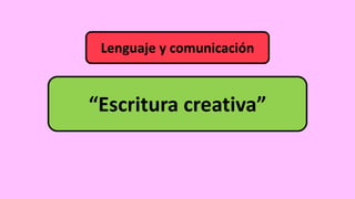 “Escritura creativa”
Lenguaje y comunicación
 