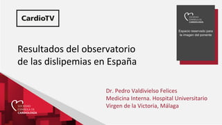 Espacio reservado para
la imagen del ponente
Resultados del observatorio
de las dislipemias en España
Dr. Pedro Valdiviels...