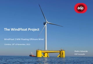 The WindFloat Project
WindFloat 2 MW Floating Offshore Wind
Coimbra, 19th of November, 2013

Pedro Valverde
EDP Inovação

 
