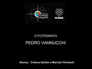 O FOTÓGRAFO

    PEDRO VANNUCCHI



Alunos: Cristina Gehlen e Marcelo Filimberti
 