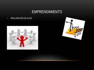 EMPRENDIMIENTO
• REALIZACION DE ALGO