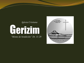 Iglesia Cristiana 
Gerizim 
“Monte de bendición” Dt. 11:29 
“Y en ningún 
otro hay salvación...” 
Hechos 4:12 
 