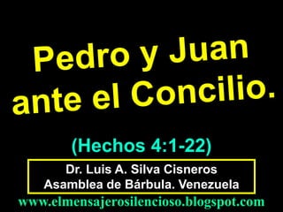 (Hechos 4:1-22)
Dr. Luis A. Silva Cisneros
Asamblea de Bárbula. Venezuela

www.elmensajerosilencioso.blogspot.com

 