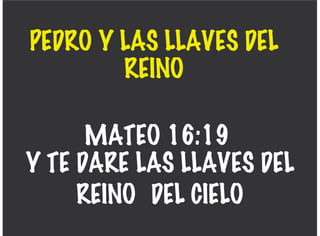 PEDRO Y LAS LLAVES DEL
REINO
MATEO 16:19
Y TE DARE LAS LLAVES DEL
REINO DEL CIELO
 