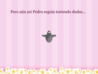   Pero aún así Pedro seguía teniendo dudas...       