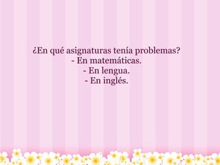       ¿En qué asignaturas tenía problemas? - En matemáticas. - En lengua. - En inglés. 