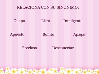 RELACIONA CON SU SINÓNIMO:     Guapo                 Listo              Inteligente     Apuesto                   Bonito                    Apagar     Precioso                Desconectar 