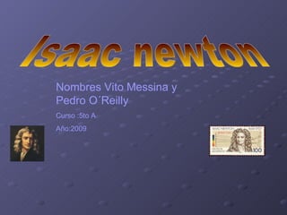 Isaac newton Nombres Vito Messina y Pedro O´Reilly Curso :5to A Año:2009 