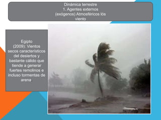 Egipto
(2009): Vientos
secos característicos
del desiertos y
bastante cálido que
tiende a generar
fuertes remolinos e
incluso tormentas de
arena.
Dinámica terrestre
1. Agentes externos
(exógenos) Atmosféricos lós
viento
 