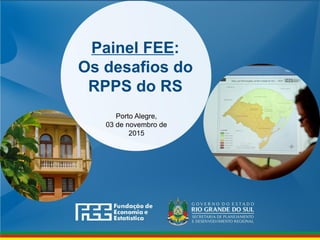 Painel FEE:
Os desafios do
RPPS do RS
Porto Alegre,
03 de novembro de
2015
 
