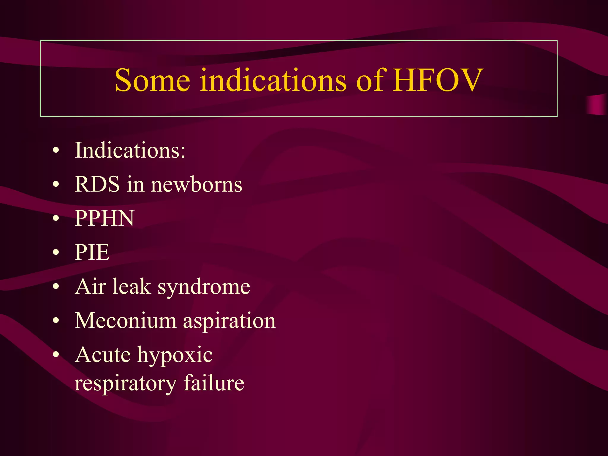Some indications of HFOV
•   Indications:
•   RDS in newborns
•   PPHN
•   PIE
•   Air leak syndrome
•   Meconium aspiration
•   Acute hypoxic
    respiratory failure
 