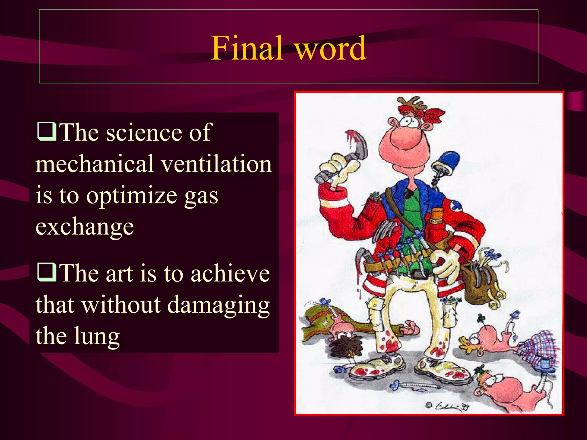 Final word

The science of
mechanical ventilation
is to optimize gas
exchange
The art is to achieve
that without damaging
the lung
 