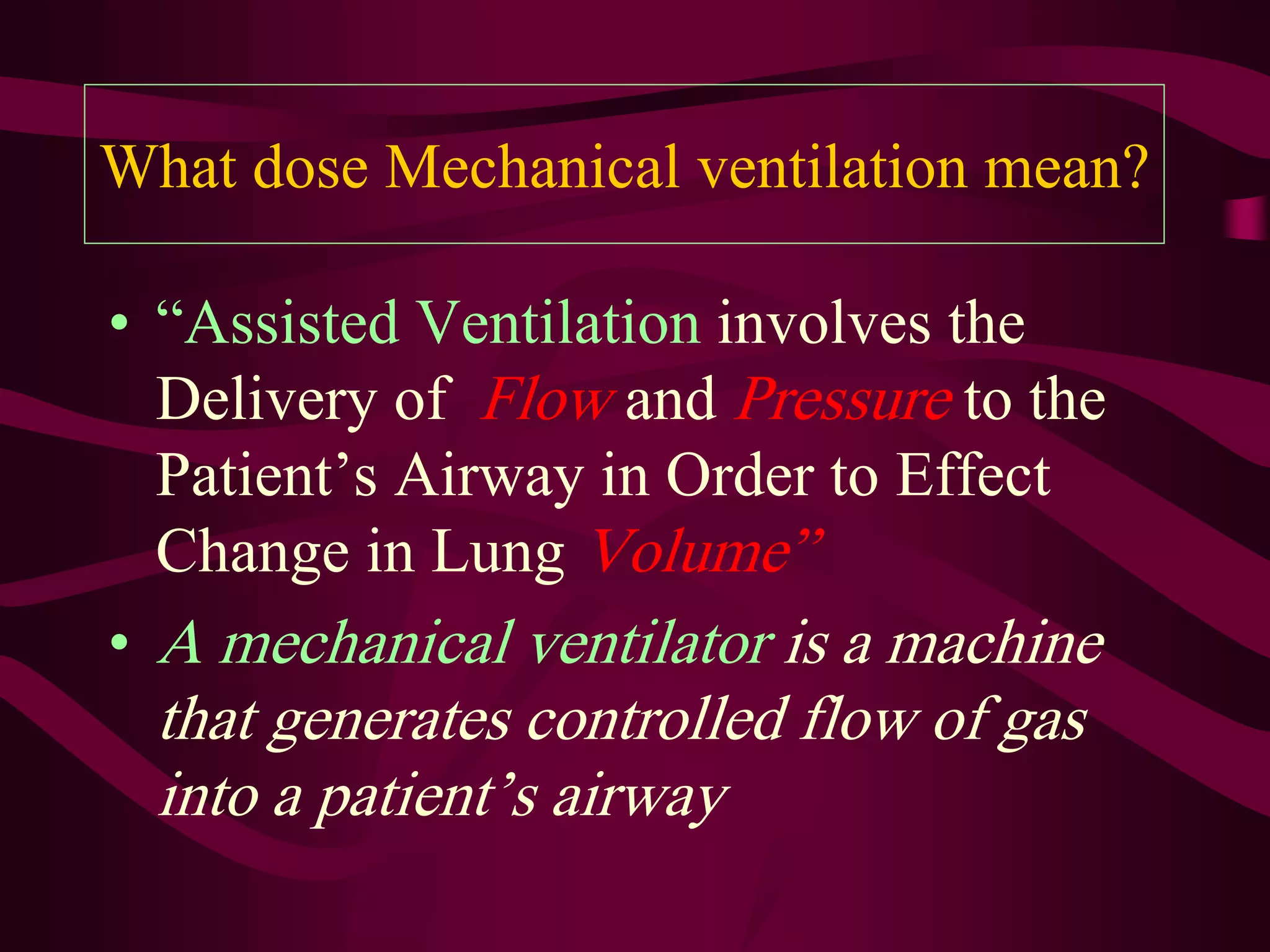What dose Mechanical ventilation mean?

• “Assisted Ventilation involves the
  Delivery of Flow and Pressure to the
  Patient’s Airway in Order to Effect
  Change in Lung Volume”
• A mechanical ventilator is a machine
  that generates controlled flow of gas
  into a patient’s airway
 
