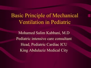 Basic Principle of Mechanical
   Ventilation in Pediatric
   Mohamed Salim Kabbani, M.D
  Pediatric intensive care consultant
    Head, Pediatric Cardiac ICU
    King Abdulaziz Medical City
 