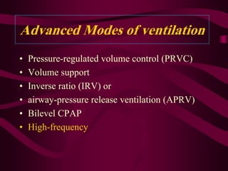 Advanced Modes of ventilation
•   Pressure-regulated volume control (PRVC)
•   Volume support
•   Inverse ratio (IRV) or
•   airway-pressure release ventilation (APRV)
•   Bilevel CPAP
•   High-frequency
 