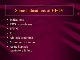 Some indications of HFOV
•   Indications:
•   RDS in newborns
•   PPHN
•   PIE
•   Air leak syndrome
•   Meconium aspiration
•   Acute hypoxic
    respiratory failure
 