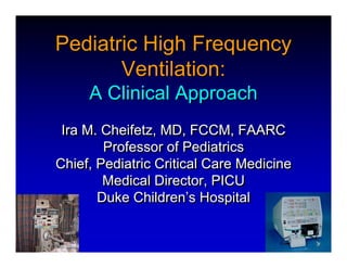 Pediatric High Frequency
       Ventilation:
     A Clinical Approach
 Ira M. Cheifetz, MD, FCCM, FAARC
        Professor of Pediatrics
Chief, Pediatric Critical Care Medicine
        Medical Director, PICU
       Duke Children’s Hospital
 