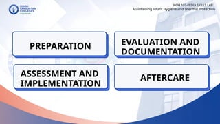 NCM 107-PEDIA SKILLS LAB
PREPARATION
Maintaining Infant Hygiene and Thermal Protection
ASSESSMENT AND
IMPLEMENTATION
EVALUATION AND
DOCUMENTATION
AFTERCARE
 