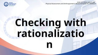 Checking with
rationalizatio
n
NCM 107-PEDIA SKILLS LAB
Physical Assessment and Anthropometric Measurements of a Newborn
 
