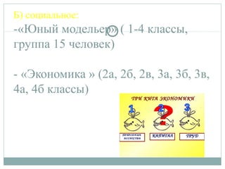 Б) социальное:
-«Юный модельер» ( 1-4 классы,
группа 15 человек)
- «Экономика » (2а, 2б, 2в, 3а, 3б, 3в,
4а, 4б классы)
 