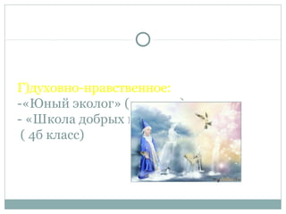 Г)духовно-нравственное:
-«Юный эколог» (3в класс)
- «Школа добрых волшебников»
( 4б класс)
 