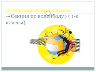 Д) спортивно-оздоровительное:
-«Секция по волейболу» ( 1-е
классы)
 