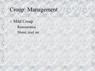 Croup: Management
 Mild Croup
– Reassurance
– Moist, cool air
 