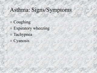 Asthma: Signs/Symptoms
 Coughing
 Expiratory wheezing
 Tachypnea
 Cyanosis
 