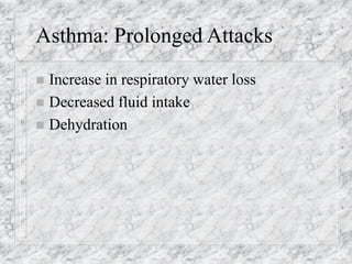 Asthma: Prolonged Attacks
 Increase in respiratory water loss
 Decreased fluid intake
 Dehydration
 