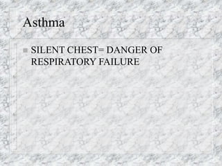 Asthma
 SILENT CHEST= DANGER OF
RESPIRATORY FAILURE
 