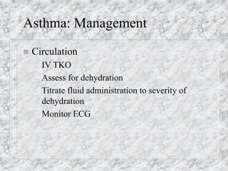 Asthma: Management
 Circulation
– IV TKO
– Assess for dehydration
– Titrate fluid administration to severity of
dehydration
– Monitor ECG
 