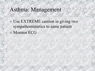 Asthma: Management
 Use EXTREME caution in giving two
sympathomimetics to same patient
 Monitor ECG
 