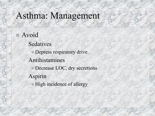 Asthma: Management
 Avoid
– Sedatives
 Depress respiratory drive
– Antihistamines
 Decrease LOC, dry secretions
– Aspirin
 High incidence of allergy
 
