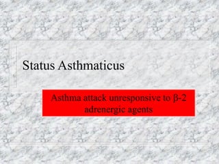 Status Asthmaticus
Asthma attack unresponsive to -2
adrenergic agents
 